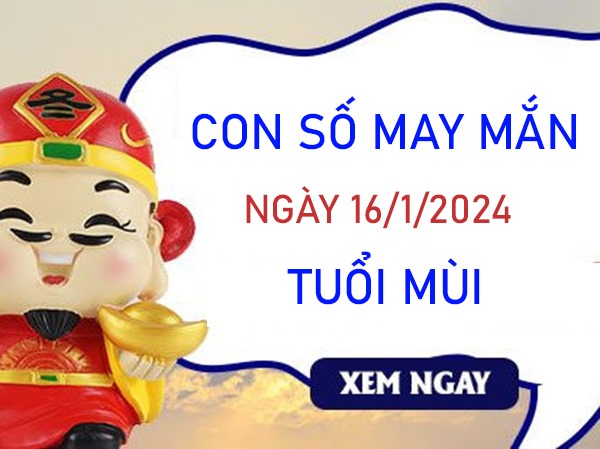 Con số may mắn tuổi Mùi 16/1/2024 – Hôm nay đánh con gì?