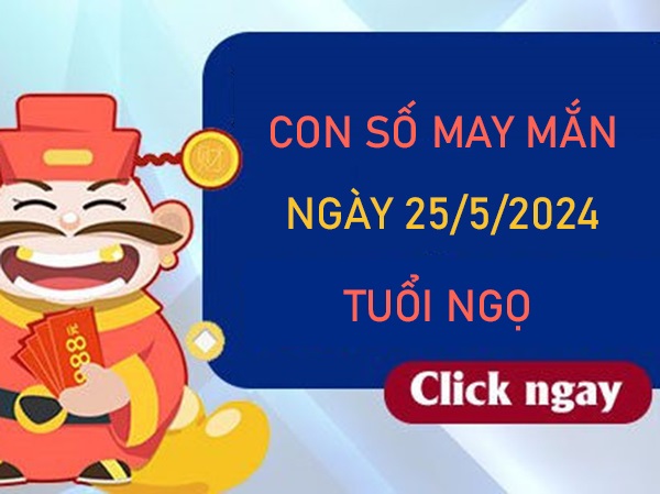 Con số may mắn tuổi Ngọ 25/5/2024 soi cầu VIP thứ 7