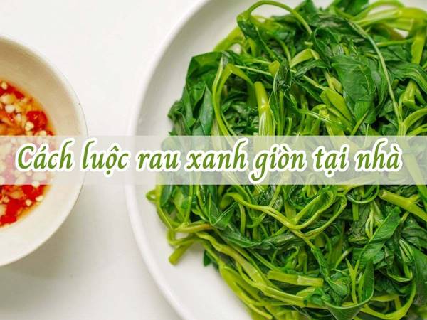 Cách luộc rau xanh đúng cách giữ chọn vẹn dinh dưỡng