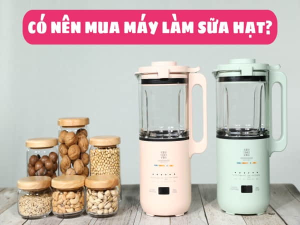 Có nên mua máy làm sữa hạt? Khi nào là thời điểm phù hợp?
